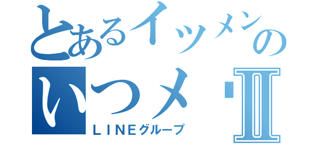 とあるイツメンのいつメ〜〜ンⅡ（ＬＩＮＥグループ）