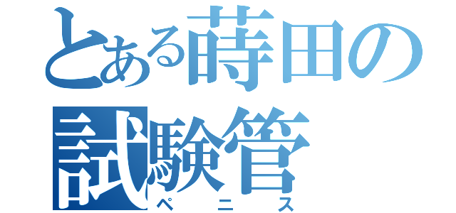 とある蒔田の試験管（ペニス）