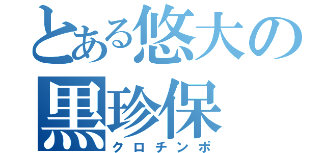 とある悠大の黒珍保（クロチンポ）