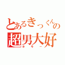 とあるきっくんの超男大好（ホモー）