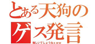 とある天狗のゲス発言（悔しいでしょうねぇｗｗ）