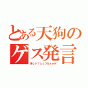 とある天狗のゲス発言（悔しいでしょうねぇｗｗ）