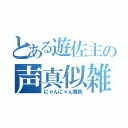 とある遊佐主の声真似雑談（にゃんにゃん番長）