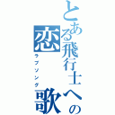 とある飛行士への恋　　歌（ラブソング）