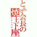 とある会長の焼土下座（ヤキドゲザ）