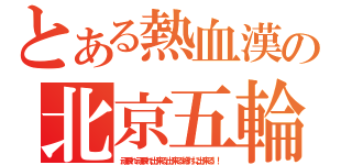 とある熱血漢の北京五輪（頑張れ頑張れ出来る出来る絶対に出来る！！）