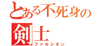 とある不死身の剣士（ファルシオン）