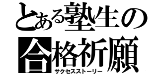 とある塾生の合格祈願（サクセスストーリー）