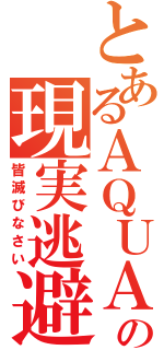 とあるＡＱＵＡの現実逃避（皆滅びなさい）