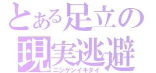 とある足立の現実逃避（ニジゲンイキタイ）