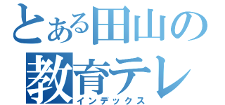 とある田山の教育テレビ（インデックス）