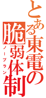 とある東電の脆弱体制（ノープラン）