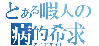 とある暇人の病的希求日記（ダイナマイト）