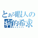 とある暇人の病的希求日記（ダイナマイト）