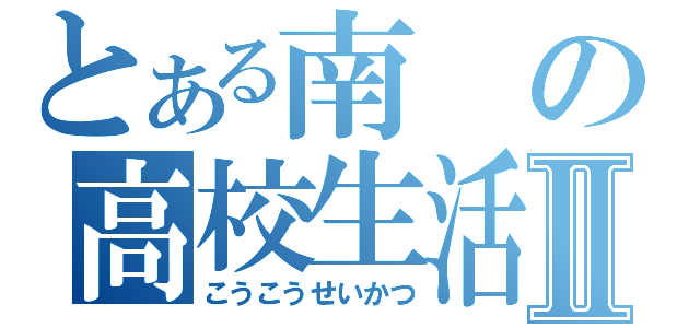 とある南の高校生活Ⅱ（こうこうせいかつ）