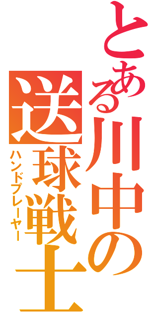 とある川中の送球戦士（ハンドプレーヤー）