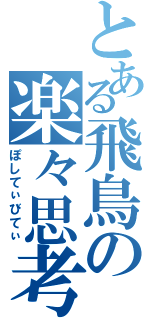 とある飛鳥の楽々思考（ぽしてぃびてぃ）