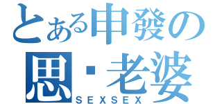 とある申發の思漩老婆（ＳＥＸＳＥＸ）