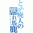 とある廃人の黙れ馬鹿（シャラップ！）