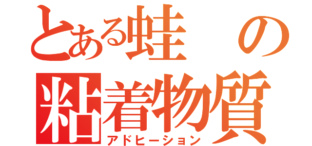 とある蛙の粘着物質（アドヒーション）