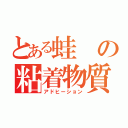 とある蛙の粘着物質（アドヒーション）