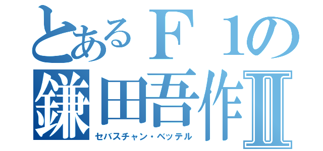 とあるＦ１の鎌田吾作Ⅱ（セバスチャン・ベッテル）