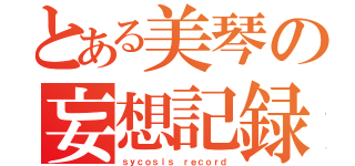 とある美琴の妄想記録（ｓｙｃｏｓｉｓ ｒｅｃｏｒｄ）