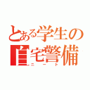 とある学生の自宅警備員（ニート）