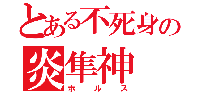 とある不死身の炎隼神（ホルス）