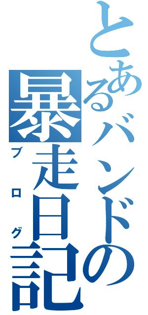 とあるバンドの暴走日記（ブログ）