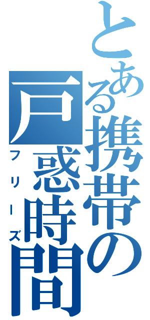 とある携帯の戸惑時間（フリーズ）