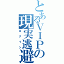 とあるＶＩＰの現実逃避（ロ グ イ ン）