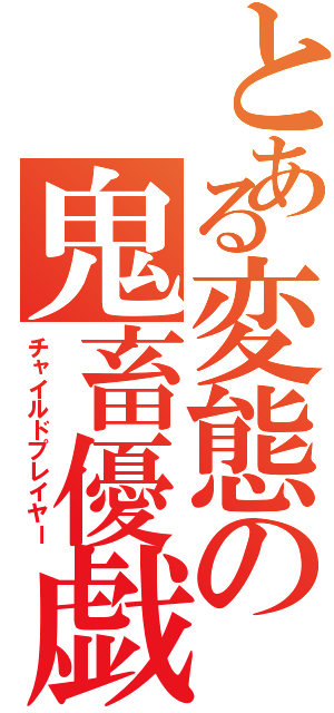 とある変態の鬼畜優戯（チャイルドプレイヤー）