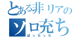 とある非リアのソロ充ちゃん（ぼっちっち）