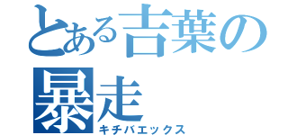 とある吉葉の暴走（キチバエックス）