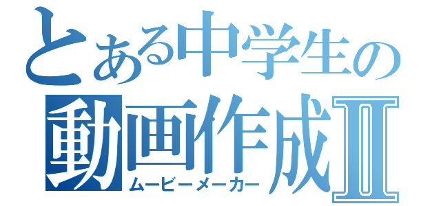 とある中学生の動画作成者Ⅱ（ムービーメーカー）