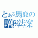 とある馬鹿の増税法案（１０％）