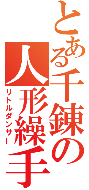 とある千錬の人形繰手（リトルダンサー）