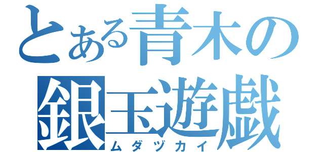 とある青木の銀玉遊戯（ムダヅカイ）