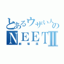 とあるウザい人間のＮＥＥＴ人間Ⅱ（劇場版）