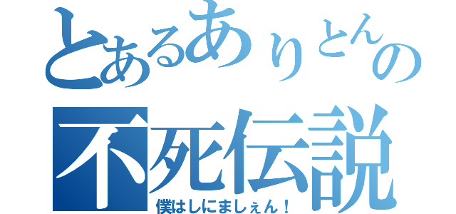 とあるありとんの不死伝説（僕はしにましぇん！）