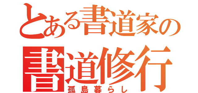 とある書道家の書道修行（孤島暮らし）