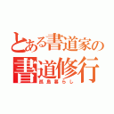 とある書道家の書道修行（孤島暮らし）