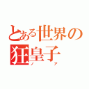 とある世界の狂皇子（ノア）