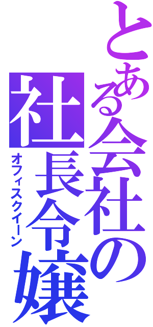 とある会社の社長令嬢（オフィスクイーン）