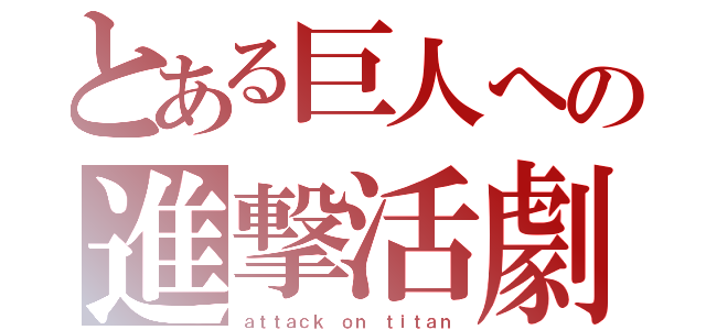 とある巨人への進撃活劇（ａｔｔａｃｋ ｏｎ ｔｉｔａｎ）