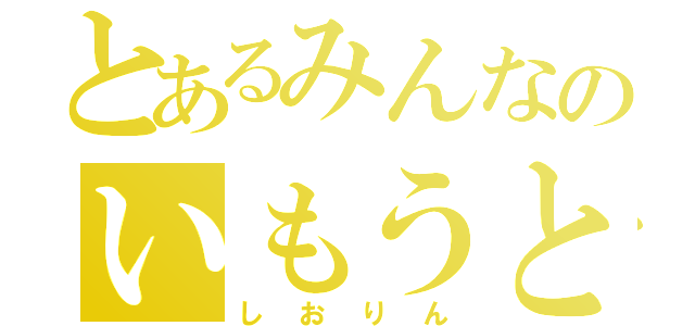 とあるみんなのいもうと（しおりん）