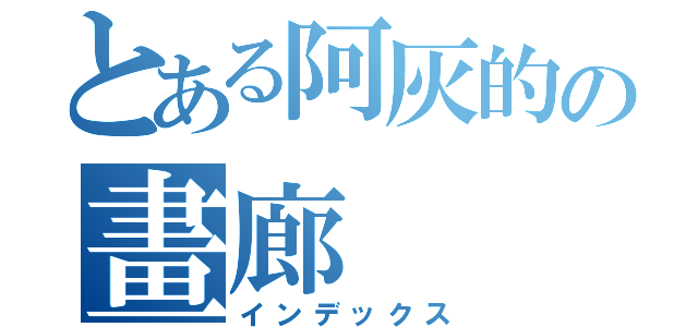 とある阿灰的の畫廊（インデックス）