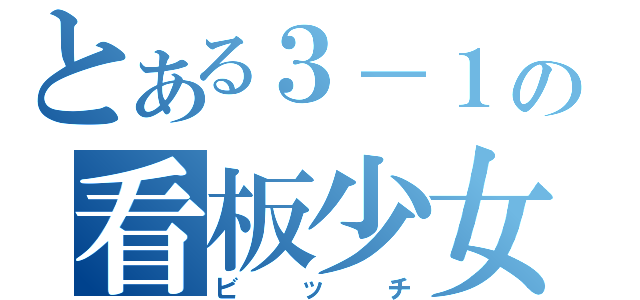 とある３－１の看板少女（ビッチ）