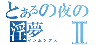 とあるの夜の淫夢Ⅱ（インムックス）